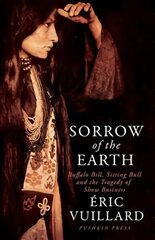 Sorrow of the Earth: Buffalo Bill, Sitting Bull and the Tragedy of Show Business hind ja info | Ajalooraamatud | kaup24.ee