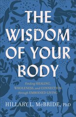 Wisdom of Your Body - Finding Healing, Wholeness, and Connection through Embodied Living: Finding Healing, Wholeness, and Connection through Embodied Living цена и информация | Духовная литература | kaup24.ee