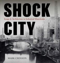 Shock City: Image and Architecture in Industrial Manchester hind ja info | Arhitektuuriraamatud | kaup24.ee