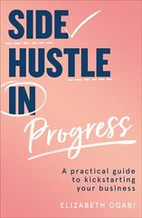 Side Hustle in Progress: A Practical Guide to Kickstarting Your Business цена и информация | Книги по экономике | kaup24.ee