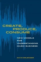 Create, Produce, Consume: New Models for Understanding Music Business hind ja info | Majandusalased raamatud | kaup24.ee
