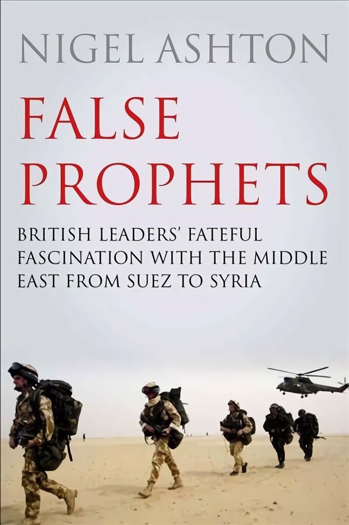 False Prophets: British Leaders' Fateful Fascination with the Middle East from Suez to Syria Main hind ja info | Ajalooraamatud | kaup24.ee