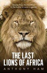 Last Lions of Africa: Stories from the frontline in the battle to save a species цена и информация | Книги о питании и здоровом образе жизни | kaup24.ee