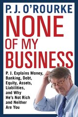 None of My Business: P.J. Explains Money, Banking, Debt, Equity, Assets, Liabilities and Why He's Not Rich and Neither Are You Main цена и информация | Книги по экономике | kaup24.ee