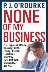 None of My Business: P.J. Explains Money, Banking, Debt, Equity, Assets, Liabilities and Why He's   Not Rich and Neither Are You Main цена и информация | Книги по экономике | kaup24.ee