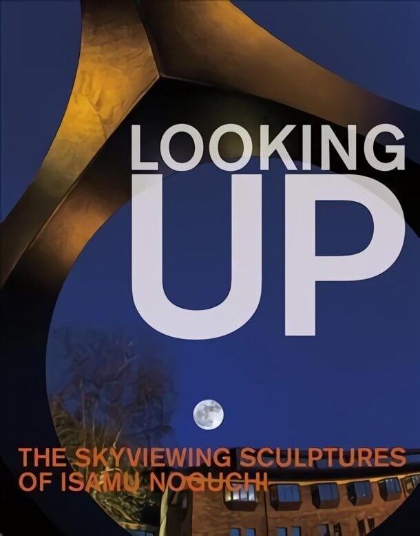 Looking Up: The Skyviewing Sculptures of Isamu Noguchi: The Skyviewing Sculptures of Isamu Noguchi цена и информация | Kunstiraamatud | kaup24.ee