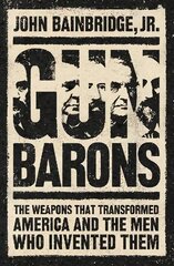 Gun Barons: The Weapons That Transformed America and the Men Who Invented Them hind ja info | Elulooraamatud, biograafiad, memuaarid | kaup24.ee
