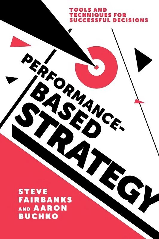 Performance-Based Strategy: Tools and Techniques for Successful Decisions hind ja info | Majandusalased raamatud | kaup24.ee