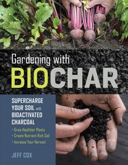 Gardening with Biochar: Supercharge Your Soil with Bioactivated Charcoal: Supercharge Your Soil with Bioactivated Charcoal: Grow Healthier Plants, Create Nutrient-Rich Soil, and Increase Your Harvest hind ja info | Aiandusraamatud | kaup24.ee