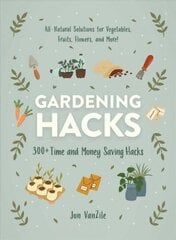 Gardening Hacks: 300plus Time and Money Saving Hacks hind ja info | Aiandusraamatud | kaup24.ee