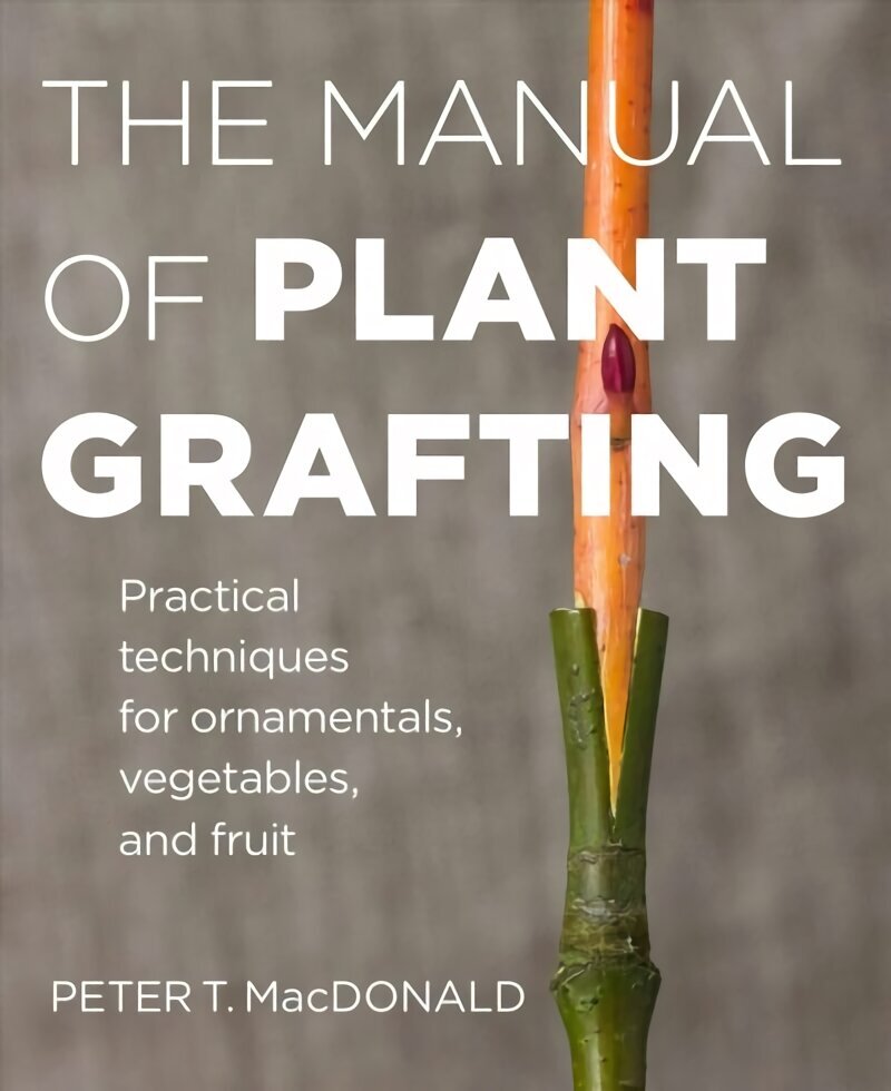 Manual of Plant Grafting: Practical Techniques for Ornamentals, Vegetables and Fruit hind ja info | Aiandusraamatud | kaup24.ee