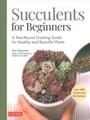 Succulents for Beginners: A Year-Round Growing Guide for Healthy and Beautiful Plants (over 200 Photos and Illustrations) цена и информация | Книги по садоводству | kaup24.ee