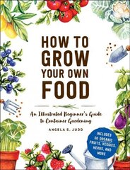 How to Grow Your Own Food: An Illustrated Beginner's Guide to Container Gardening hind ja info | Aiandusraamatud | kaup24.ee