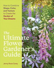 Ultimate Flower Gardener's Guide: How to Combine Shape, Color and Texture to Create the Garden of Your Dreams: How to Combine Shape, Color, and Texture to Create the Garden of Your Dreams hind ja info | Aiandusraamatud | kaup24.ee