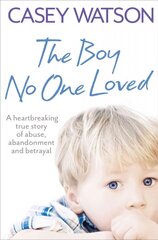 Boy No One Loved: A Heartbreaking True Story of Abuse, Abandonment and Betrayal цена и информация | Биографии, автобиогафии, мемуары | kaup24.ee