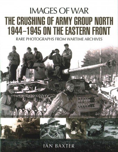 Crushing of Army Group North 1944 - 1945: Images of War Series цена и информация | Ajalooraamatud | kaup24.ee