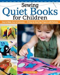 Sewing Quiet Books for Children: Easy to Make, Easy to Customize-18 Step-by-Step Page Projects with Patterns цена и информация | Книги о питании и здоровом образе жизни | kaup24.ee