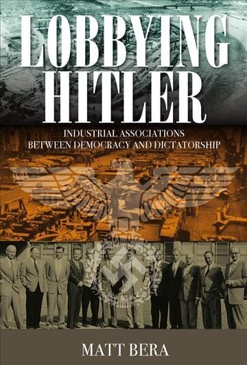 Lobbying Hitler: Industrial Associations between Democracy and Dictatorship цена и информация | Ajalooraamatud | kaup24.ee