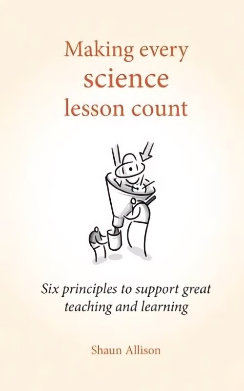 Making Every Science Lesson Count: Six principles to support great teaching and learning hind ja info | Ühiskonnateemalised raamatud | kaup24.ee