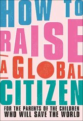 How to Raise a Global Citizen: For the Parents of the Children Who Will Save the World hind ja info | Eneseabiraamatud | kaup24.ee