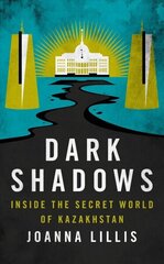 Dark Shadows: Inside the Secret World of Kazakhstan hind ja info | Ajalooraamatud | kaup24.ee