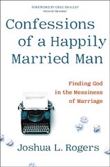Confessions of a Happily Married Man: Finding God in the Messiness of Marriage hind ja info | Usukirjandus, religioossed raamatud | kaup24.ee