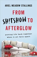 From Sh!tshow to Afterglow: Putting Life Back Together When It All Falls Apart цена и информация | Самоучители | kaup24.ee