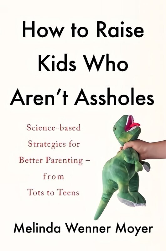 How to Raise Kids Who Aren't Assholes: Science-based strategies for better parenting - from tots to teens цена и информация | Eneseabiraamatud | kaup24.ee