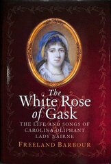 White Rose of Gask: The Life and Songs of Carolina Oliphant, Lady Nairne hind ja info | Elulooraamatud, biograafiad, memuaarid | kaup24.ee