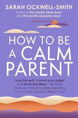 How to Be a Calm Parent: Lose the guilt, control your anger and tame the stress - for more peaceful and enjoyable parenting and calmer, happier children too hind ja info | Eneseabiraamatud | kaup24.ee