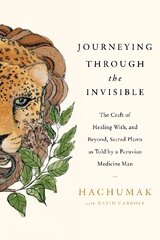 Journeying Through the Invisible: The craft of healing with, and beyond, sacred plants, as told by a Peruvian Medicine Man цена и информация | Самоучители | kaup24.ee