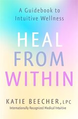 Heal from Within: A Guidebook to Intuitive Wellness hind ja info | Eneseabiraamatud | kaup24.ee