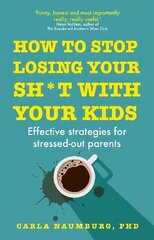 How to Stop Losing Your Sh*t with Your Kids: Effective strategies for stressed out parents цена и информация | Самоучители | kaup24.ee