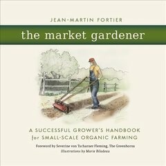 Market Gardener: A Successful Grower's Handbook for Small-Scale Organic Farming hind ja info | Aiandusraamatud | kaup24.ee