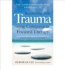 Compassionate Mind Approach to Recovering from Trauma: Using Compassion Focused Therapy hind ja info | Eneseabiraamatud | kaup24.ee