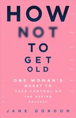 How Not To Get Old: One Woman's Quest to Take Control of the Ageing Process hind ja info | Eneseabiraamatud | kaup24.ee