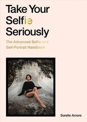 Take Your Selfie Seriously: The Advanced Selfie and Self-Portrait Handbook hind ja info | Fotograafia raamatud | kaup24.ee