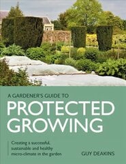 Gardener's Guide to Protected Growing: Creating a successful, sustainable and healthy micro-climate in the garden hind ja info | Aiandusraamatud | kaup24.ee
