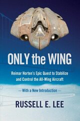 Only the Wing: Reimar Horten's Epic Quest to Stabilize and Control the All-Wing Aircraft - with a New Introduction цена и информация | Книги по социальным наукам | kaup24.ee