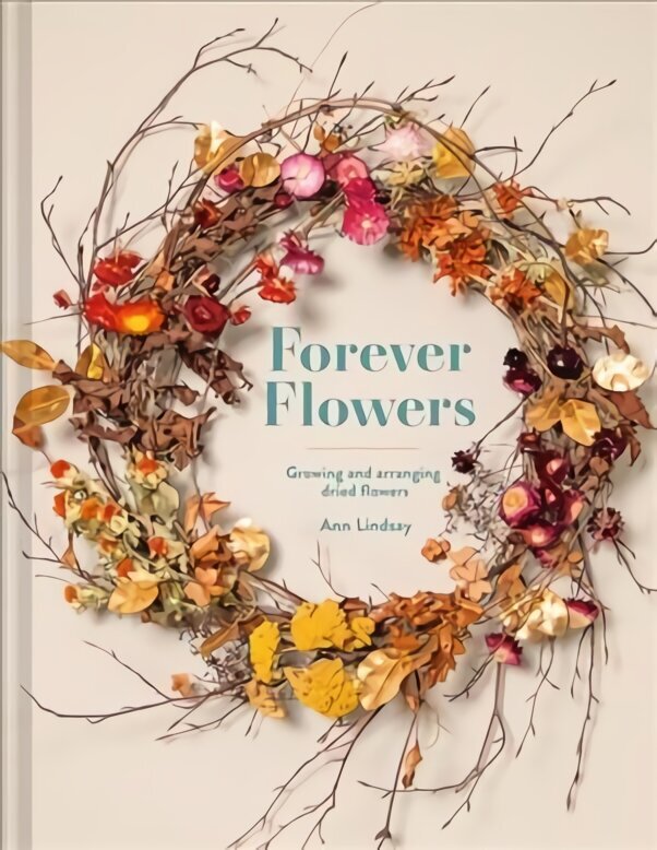 Forever Flowers: Growing and arranging dried flowers Second Edition цена и информация | Tervislik eluviis ja toitumine | kaup24.ee
