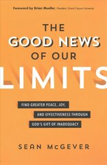 Good News of Our Limits: Find Greater Peace, Joy, and Effectiveness through God's Gift of Inadequacy цена и информация | Духовная литература | kaup24.ee