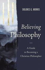 Believing Philosophy: A Guide to Becoming a Christian Philosopher hind ja info | Usukirjandus, religioossed raamatud | kaup24.ee