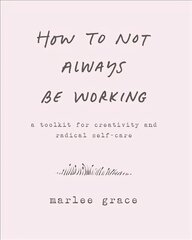 How to Not Always Be Working: A Toolkit for Creativity and Radical Self-Care цена и информация | Самоучители | kaup24.ee