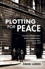 Plotting for Peace: American Peacemakers, British Codebreakers, and Britain at War, 1914-1917 hind ja info | Ajalooraamatud | kaup24.ee