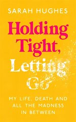 Holding Tight, Letting Go: My Life, Death and All the Madness In Between цена и информация | Самоучители | kaup24.ee