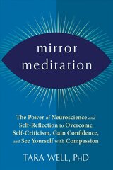 Mirror Meditation: The Power of Neuroscience and Self-Reflection to Overcome Self-Criticism, Gain Confidence, and See Yourself with Compassion hind ja info | Eneseabiraamatud | kaup24.ee