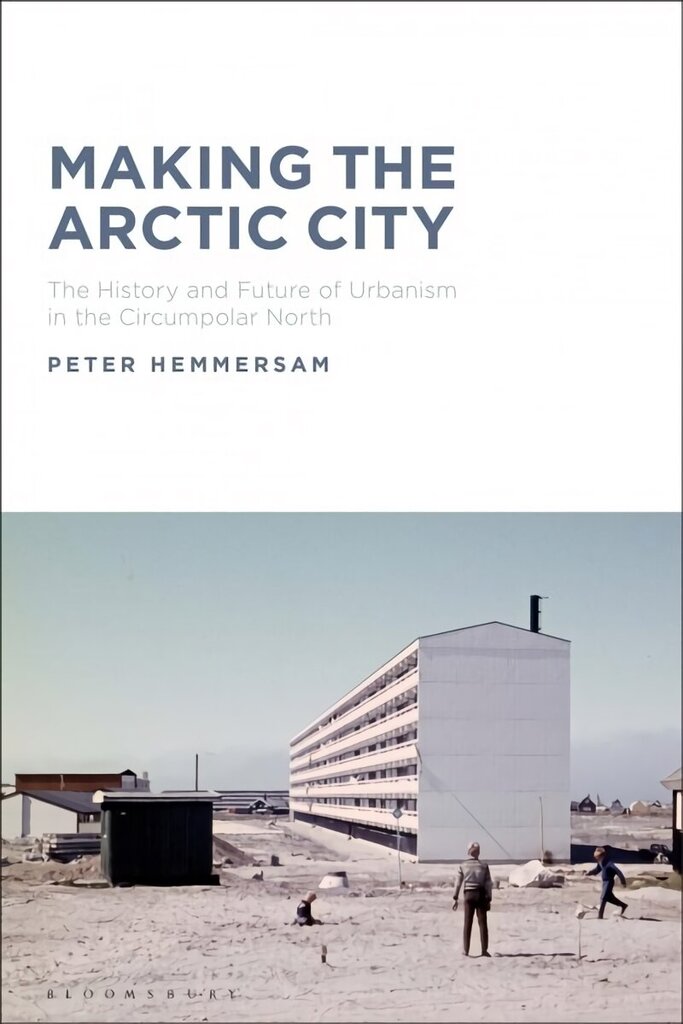 Making the Arctic City: The History and Future of Urbanism in the Circumpolar North hind ja info | Arhitektuuriraamatud | kaup24.ee