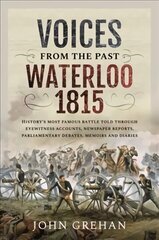 Voices from the Past: Waterloo 1815: History's most famous battle told through eyewitness accounts, newspaper reports, parliamentary debates, memoirs and diaries hind ja info | Ajalooraamatud | kaup24.ee