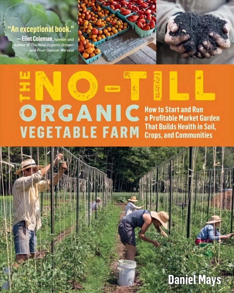 No-Till Organic Vegetable Farm: How to Start and Run a Profitable Market Garden and Build Health in Soil, Crops and Communities: How to Start and Run a Profitable Market Garden and Build Health in Soil, Crops, and Communities hind ja info | Aiandusraamatud | kaup24.ee