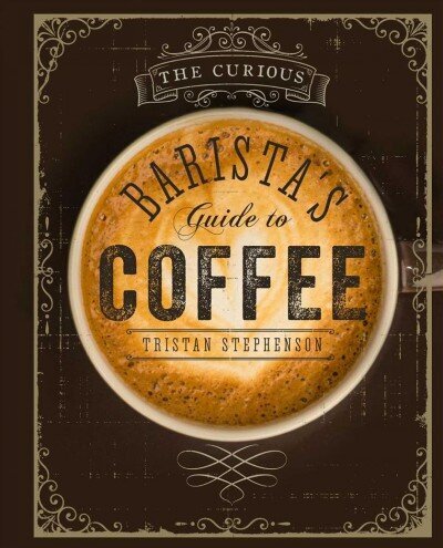 Curious Barista's Guide to Coffee: The Definitive Guide to the Extraordinary World of Coffee цена и информация | Retseptiraamatud  | kaup24.ee